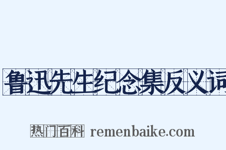 鲁迅先生纪念集反义词是什么意思的图片